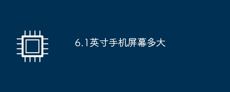 6.1英寸手机屏幕多大