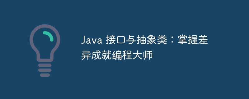 java 接口与抽象类：掌握差异成就编程大师