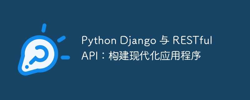 python django 与 restful api：构建现代化应用程序