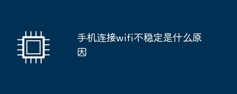 手机连接wifi不稳定是什么原因