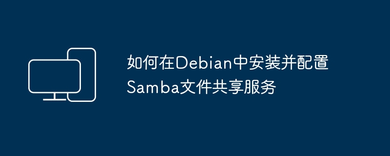 如何在debian中安装并配置samba文件共享服务