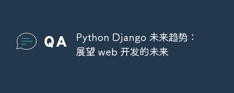 python django 未来趋势：展望 web 开发的未来