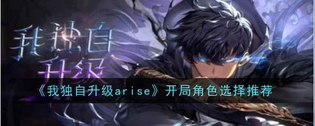 《我独自升级arise》开局角色选择推荐