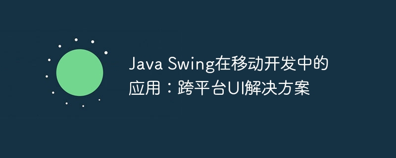 java swing在移动开发中的应用：跨平台ui解决方案