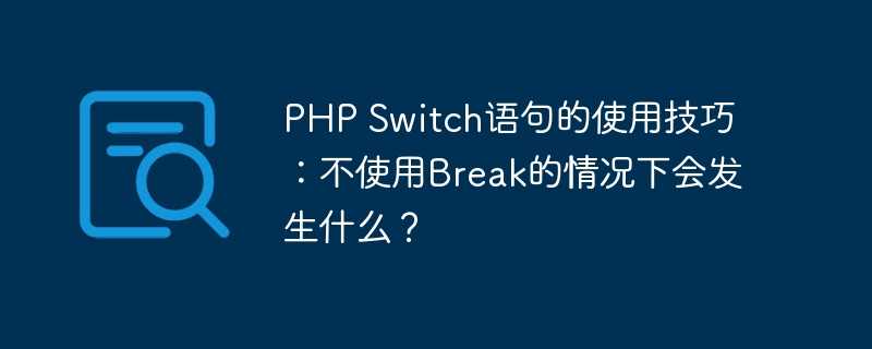 php switch语句的使用技巧：不使用break的情况下会发生什么？