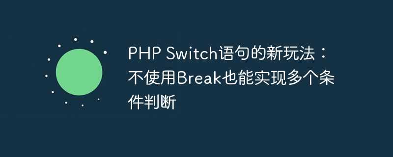 php switch语句的新玩法：不使用break也能实现多个条件判断