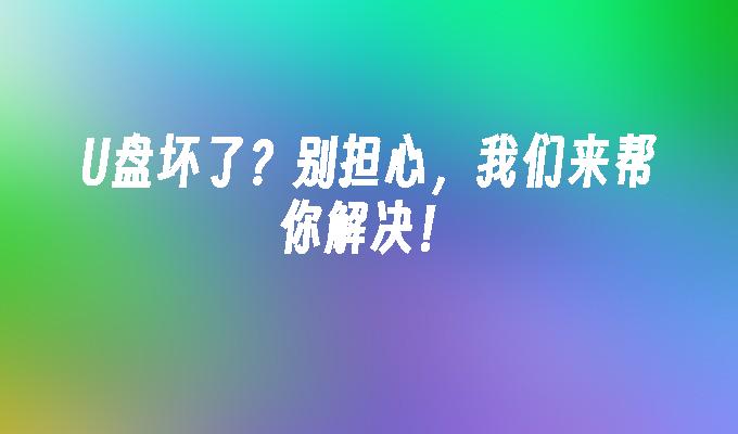 U盘坏了？别担心，我们来帮你解决！