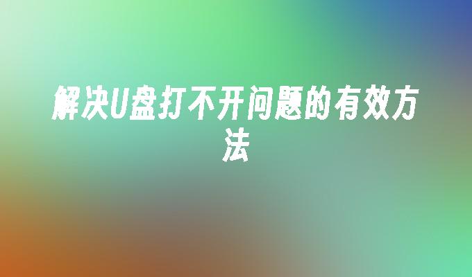 解决U盘打不开问题的有效方法