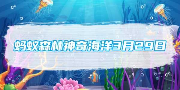 蚂蚁森林神奇海洋3月29日：哪种海洋动物受伤后具有快速的自愈能力