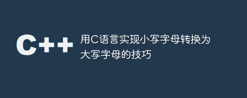 用c语言实现小写字母转换为大写字母的技巧