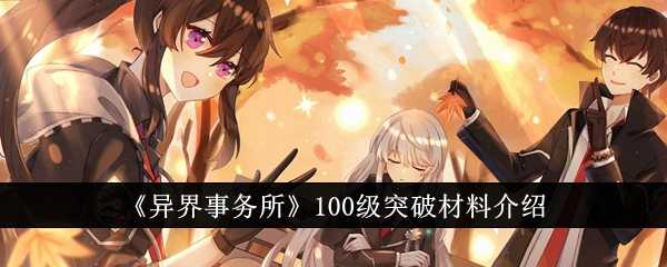 《异界事务所》100级突破材料介绍