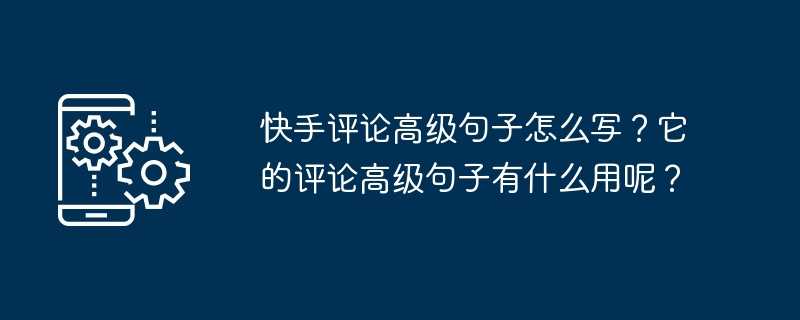 快手评论高级句子怎么写？它的评论高级句子有什么用呢？