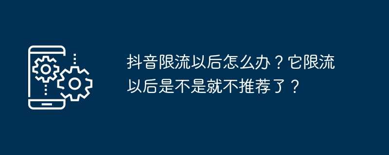 抖音限流以后怎么办？它限流以后是不是就不推荐了？