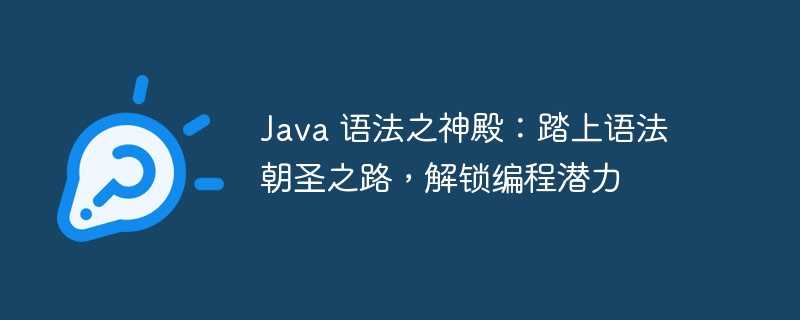 java 语法之神殿：踏上语法朝圣之路，解锁编程潜力