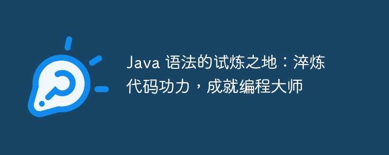 java 语法的试炼之地：淬炼代码功力，成就编程大师