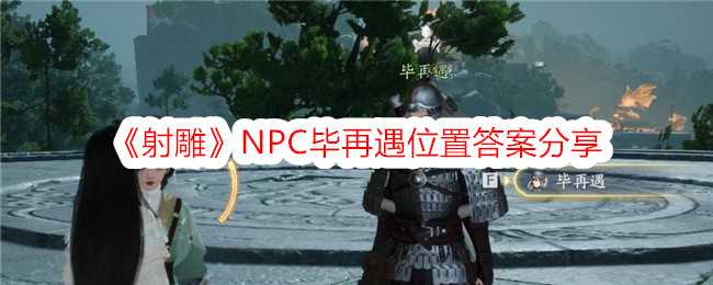 《射雕》NPC毕再遇位置答案分享