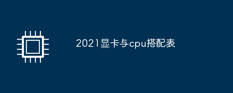 2021显卡与cpu搭配表