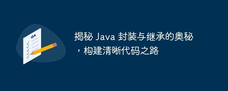 揭秘 java 封装与继承的奥秘，构建清晰代码之路