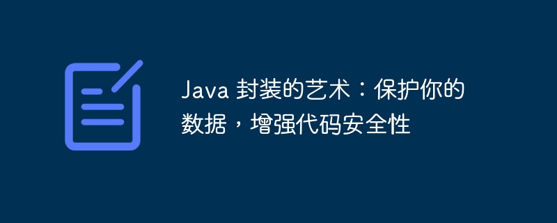 java 封装的艺术：保护你的数据，增强代码安全性