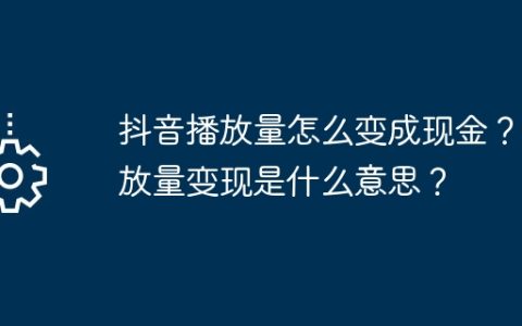 抖音播放量怎么变成现金？播放量变现是什么意思？