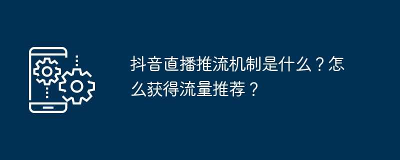 抖音直播推流机制是什么？怎么获得流量推荐？