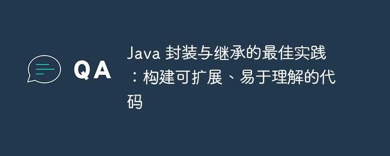 java 封装与继承的最佳实践：构建可扩展、易于理解的代码