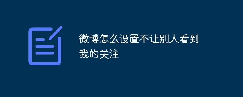 微博怎么设置不让别人看到我的关注