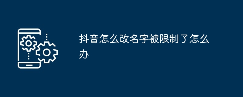 抖音怎么改名字被限制了怎么办