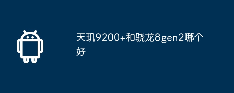 天玑9200+和骁龙8gen2哪个好