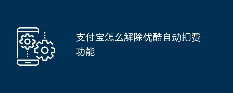 支付宝怎么解除优酷自动扣费功能