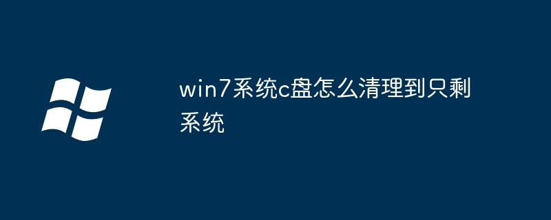 win7系统c盘怎么清理到只剩系统