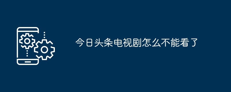 今日头条电视剧怎么不能看了