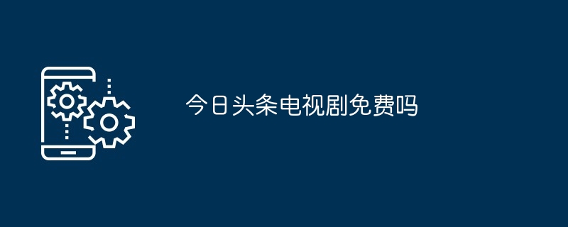 今日头条电视剧免费吗