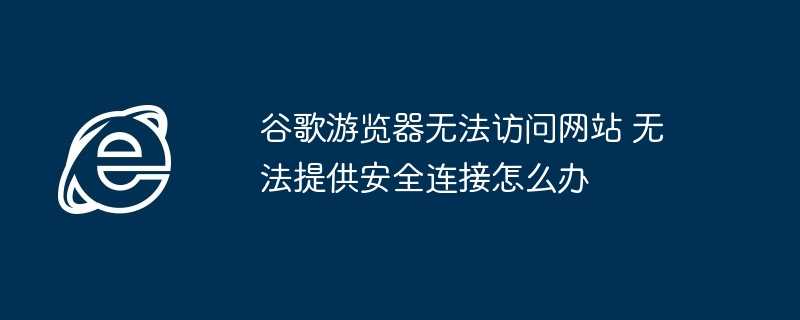 谷歌游览器无法访问网站 无法提供安全连接怎么办