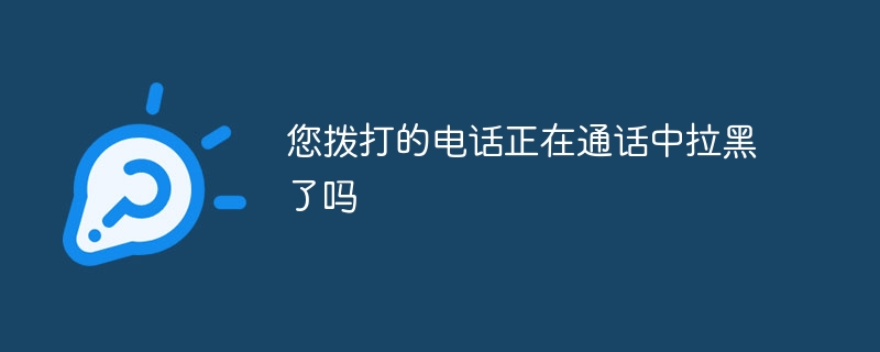 您拨打的电话正在通话中拉黑了吗