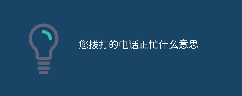 您拨打的电话正忙什么意思