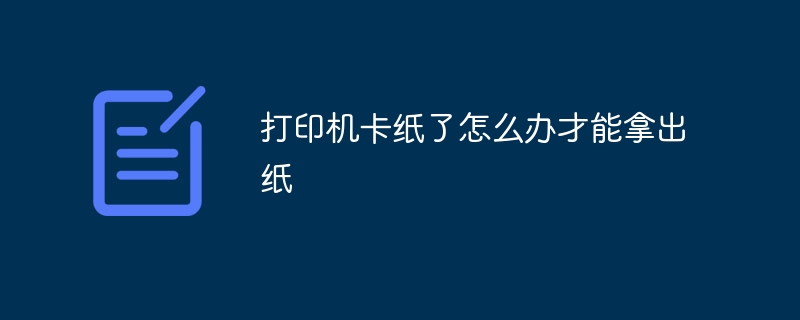 打印机卡纸了怎么办才能拿出纸