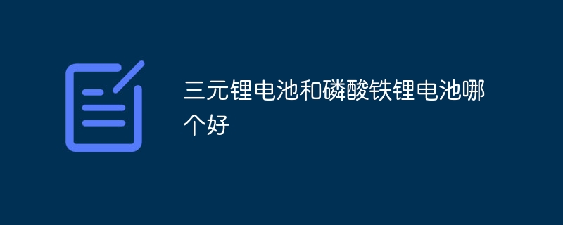 三元锂电池和磷酸铁锂电池哪个好