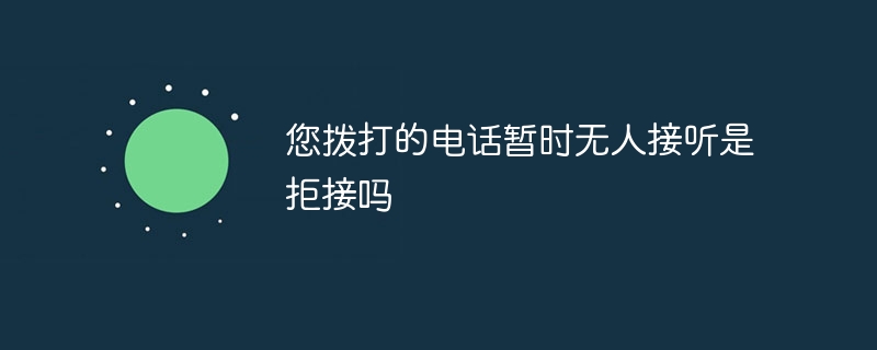 您拨打的电话暂时无人接听是拒接吗