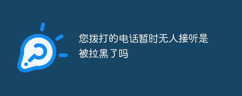 您拨打的电话暂时无人接听是被拉黑了吗