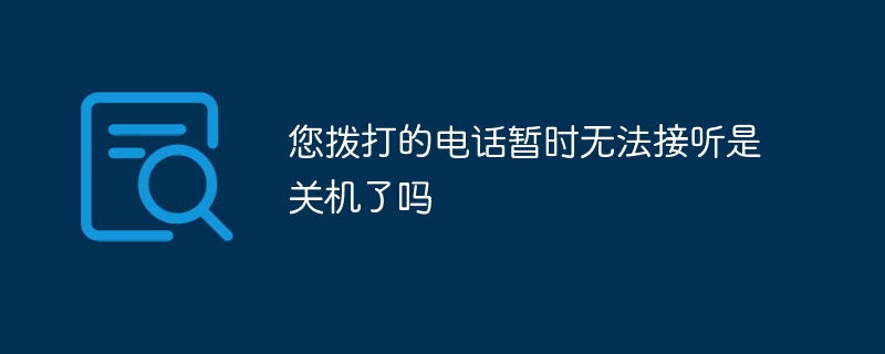 您拨打的电话暂时无法接听是关机了吗