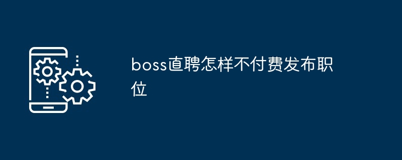 boss直聘怎样不付费发布职位