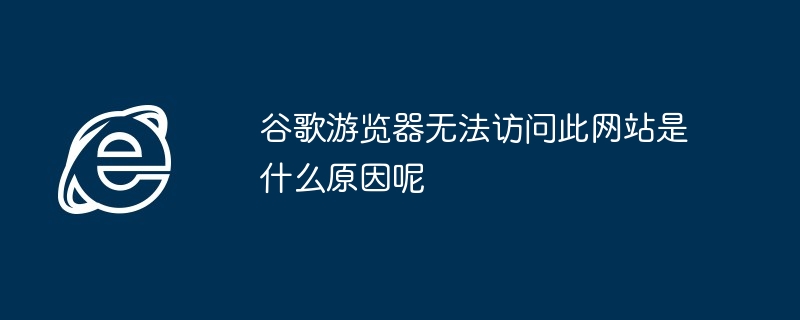 谷歌游览器无法访问此网站是什么原因呢