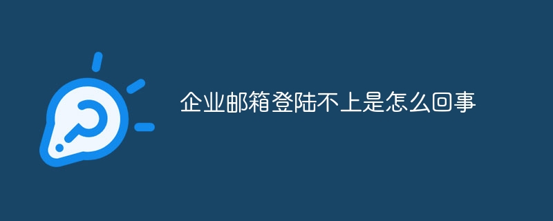 企业邮箱登陆不上是怎么回事