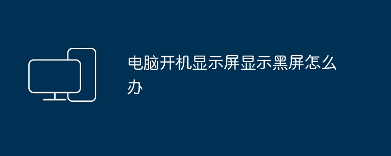 电脑开机显示屏显示黑屏怎么办