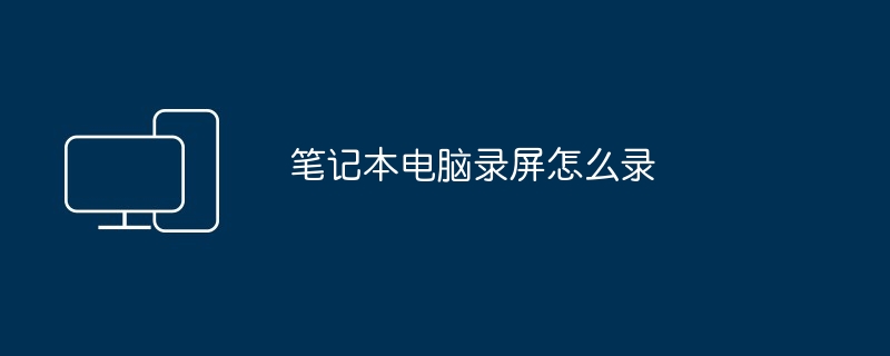 笔记本电脑录屏怎么录