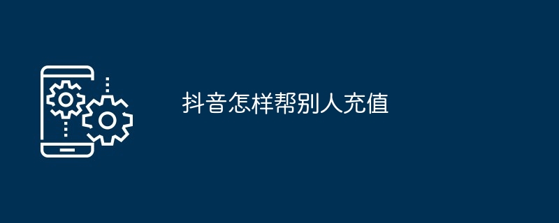 抖音怎样帮别人充值