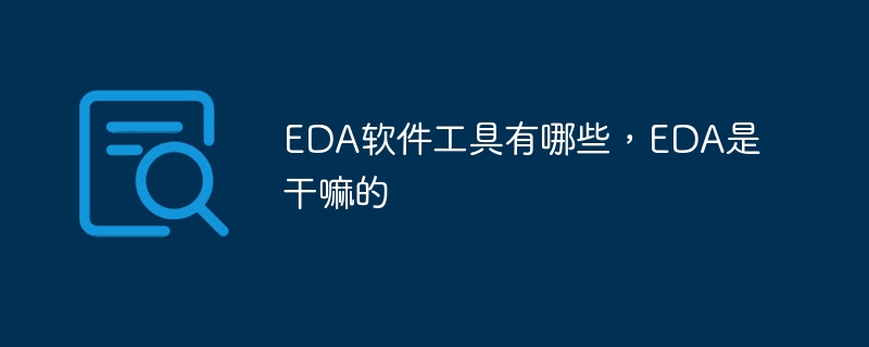 EDA软件工具有哪些，EDA是干嘛的