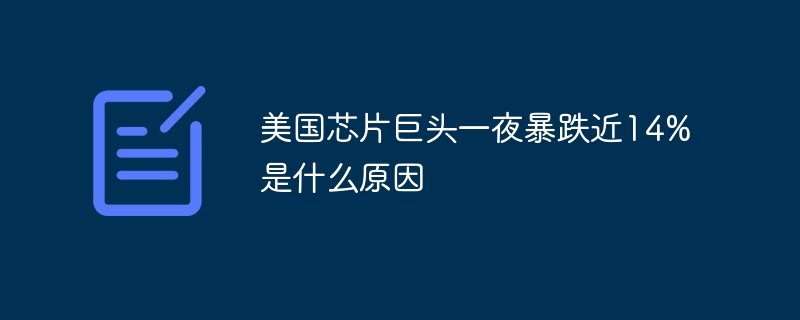 美国芯片巨头一夜暴跌近14%是什么原因