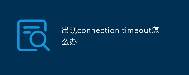 出现connection timeout怎么办